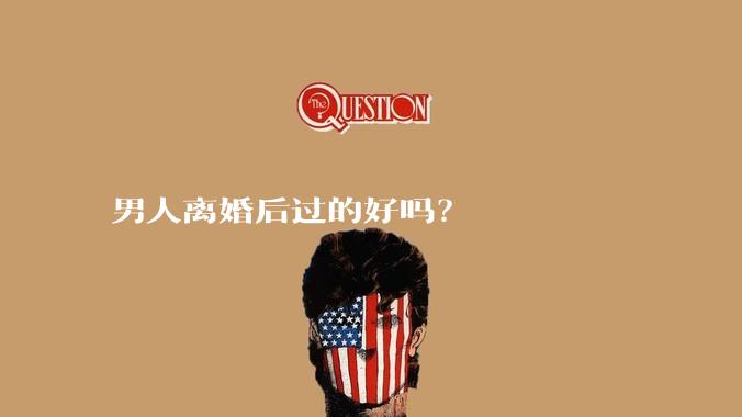 男人离婚后过的好吗？