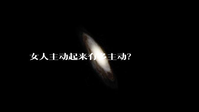 女人主动起来有多主动？
